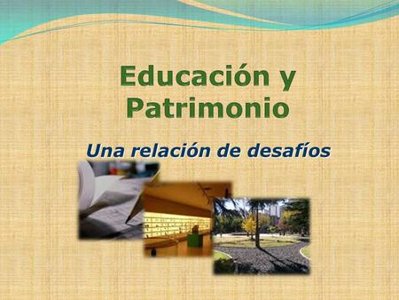 Una relación de desafíos. ¿Qué? ¿Para que? ¿Quiénes? Es lo que puede ser considerado como patrimonio? Cuales son las razones que hacen que se elija proteger.