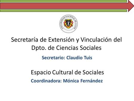 Secretaría de Extensión y Vinculación del Dpto. de Ciencias Sociales Secretario: Claudio Tuis Espacio Cultural de Sociales Coordinadora: Mónica Fernández.