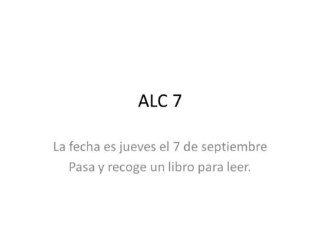 ALC 7 La fecha es jueves el 7 de septiembre Pasa y recoge un libro para leer.