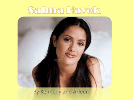 By Kennedy and Arleen. Ella es una actriz, una directora, y una productora. Se llama Salma Valgarma Hayek Jimѐnez. Ella tiene cuarenta tres años. Es.