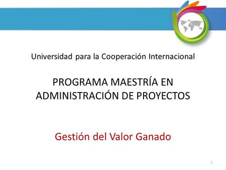 Universidad para la Cooperación Internacional PROGRAMA MAESTRÍA EN ADMINISTRACIÓN DE PROYECTOS Gestión del Valor Ganado.