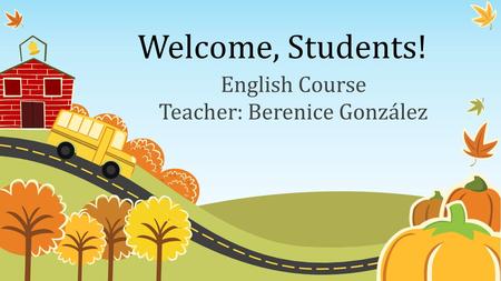 Welcome, Students! English Course Teacher: Berenice González.