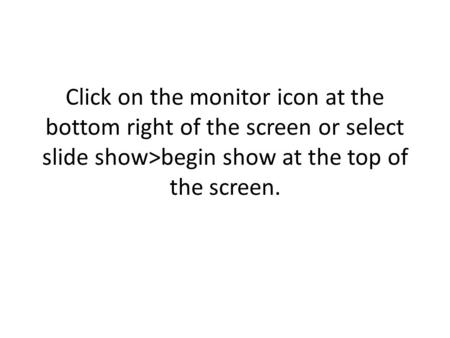 Click on the monitor icon at the bottom right of the screen or select slide show>begin show at the top of the screen.