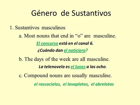 Género de Sustantivos 1. Sustantivos masculinos a. Most nouns that end in “o” are masculine. El concurso está en el canal 6. ¿Cuándo dan el noticiero?