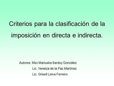 Criterios para la clasificación de la imposición en directa e indirecta. Autores: Msc Mariuska Sarduy González Lic. Yeneiza de la Paz Martínez Lic. Grisell.