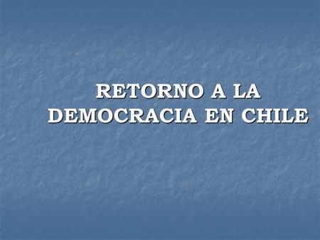 RETORNO A LA DEMOCRACIA EN CHILE
