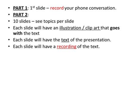PART 1: 1 st slide – record your phone conversation. PART 2: 10 slides – see topics per slide Each slide will have an illustration / clip art that goes.