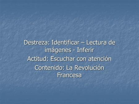 Destreza: Identificar – Lectura de imágenes - Inferir Actitud: Escuchar con atención Contenido: La Revolución Francesa.