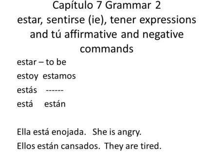 Capítulo 7 Grammar 2 estar, sentirse (ie), tener expressions and tú affirmative and negative commands estar – to be estoy estamos estás ------ está están.