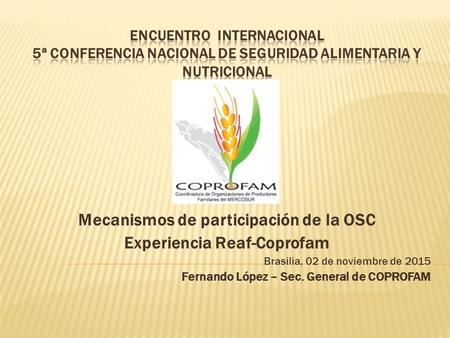 Mecanismos de participación de la OSC Experiencia Reaf-Coprofam Brasilia, 02 de noviembre de 2015 Fernando López – Sec. General de COPROFAM.