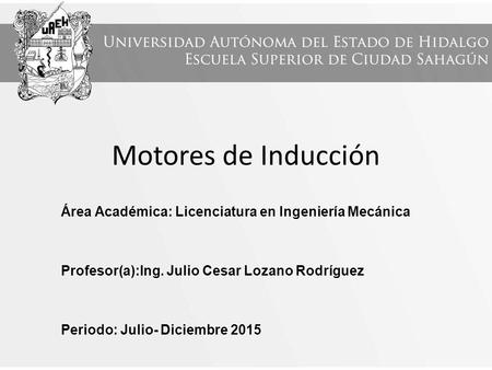 Motores de Inducción Área Académica: Licenciatura en Ingeniería Mecánica Profesor(a):Ing. Julio Cesar Lozano Rodríguez Periodo: Julio- Diciembre 2015.