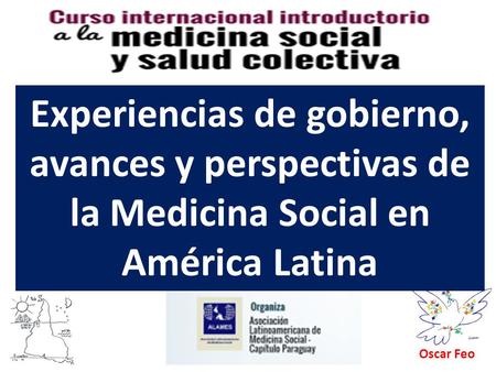 Experiencias de gobierno, avances y perspectivas de la Medicina Social en América Latina Oscar Feo.