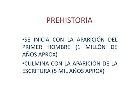 PREHISTORIA SE INICIA CON LA APARICIÓN DEL PRIMER HOMBRE (1 MILLÓN DE AÑOS APROX) CULMINA CON LA APARICIÓN DE LA ESCRITURA (5 MIL AÑOS APROX)