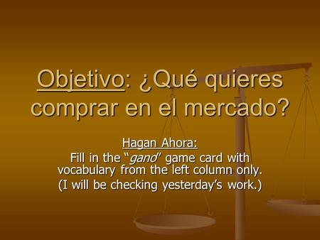 Objetivo: ¿Qué quieres comprar en el mercado? Hagan Ahora: Fill in the “gano” game card with vocabulary from the left column only. (I will be checking.