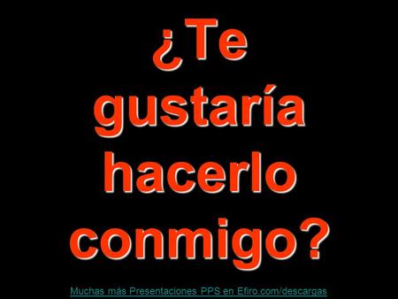 Muchas más Presentaciones PPS en Efiro.com/descargas¿Te gustaría hacerlo conmigo?