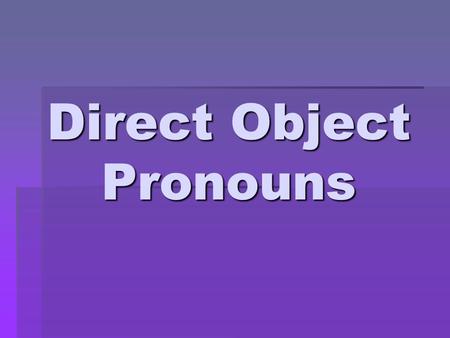 Direct Object Pronouns.  A direct object receives the action of a verb and serves to answer the question What? or Whom? in relation to that verb  Mariano.