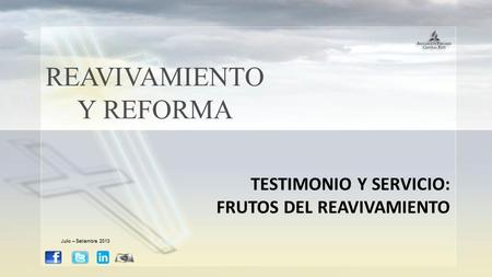 REAVIVAMIENTO Y REFORMA TESTIMONIO Y SERVICIO: FRUTOS DEL REAVIVAMIENTO Julio – Setiembre 2013.