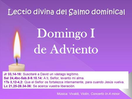 Lectio divina del Salmo dominical Jr 33,14-16: Suscitaré a David un vástago legítimo. Sal 24,4bc-5ab.8-9.10.14: A ti, Señor, levanto mi alma. 1Ts 3,12-4,2: