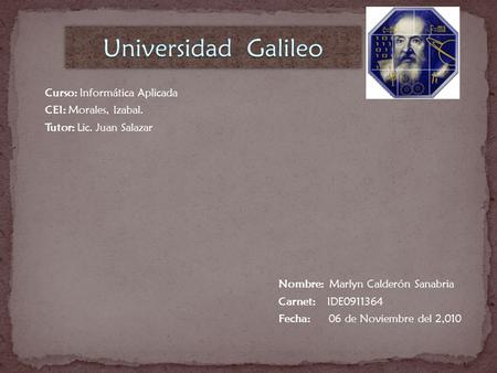 Curso: Informática Aplicada CEI: Morales, Izabal. Tutor: Lic. Juan Salazar Nombre: Marlyn Calderón Sanabria Carnet: IDE0911364 Fecha: 06 de Noviembre del.