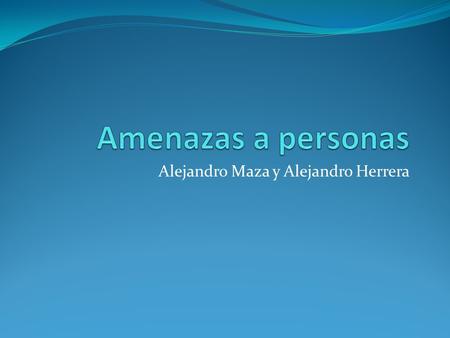 Alejandro Maza y Alejandro Herrera. Principales amenazas a las personas #Exposición de datos privados #Robo de contraseñas #Phishing #Sexting y Sextorsion.