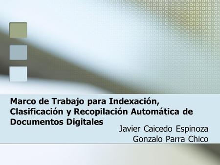 Marco de Trabajo para Indexación, Clasificación y Recopilación Automática de Documentos Digitales Javier Caicedo Espinoza Gonzalo Parra Chico.