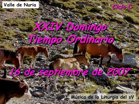 Ciclo C XXIV Domingo Tiempo Ordinario 16 de septiembre de 2007 Valle de Nuria Música de la Liturgia del sV.