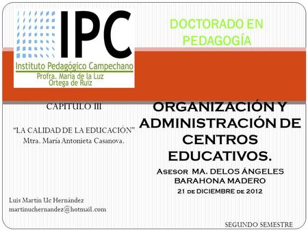 ORGANIZACIÓN Y ADMINISTRACIÓN DE CENTROS EDUCATIVOS. Asesor MA. DELOS ÁNGELES BARAHONA MADERO 21 de DICIEMBRE de 2012 DOCTORADO EN PEDAGOGÍA SEGUNDO SEMESTRE.