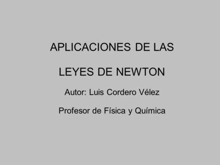 APLICACIONES DE LAS LEYES DE NEWTON Autor: Luis Cordero Vélez