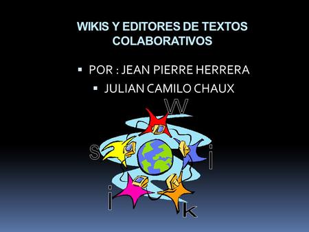 WIKIS Y EDITORES DE TEXTOS COLABORATIVOS  POR : JEAN PIERRE HERRERA  JULIAN CAMILO CHAUX.