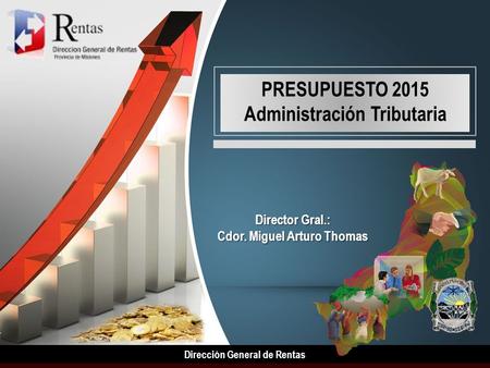 Dirección General de Rentas PRESUPUESTO 2015 Administración Tributaria Director Gral.: Cdor. Miguel Arturo Thomas.