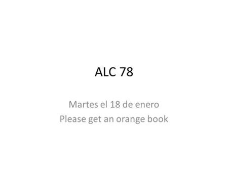 ALC 78 Martes el 18 de enero Please get an orange book.