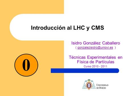Introducción al LHC y CMS Isidro González Caballero (  Técnicas Experimentales en Física de Partículas.