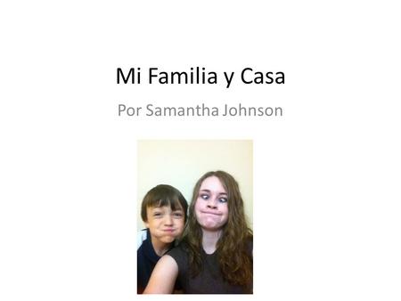 Mi Familia y Casa Por Samantha Johnson. Mi Familia Yo tengo tres hermanos. Ellos son altos y muy rubios. Connor tiene trese anos, Noah tiene diez anos,