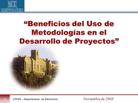 UTFSM - Departamento de Electrónica1 Noviembre de 2003 “Beneficios del Uso de Metodologías en el Desarrollo de Proyectos”