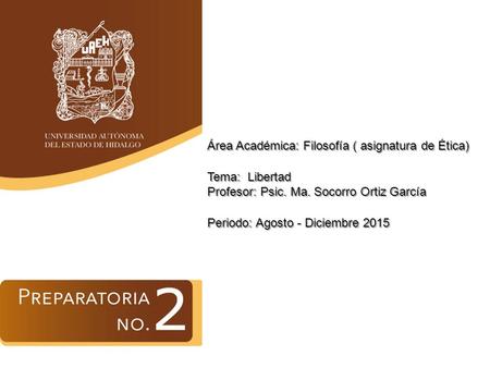 Área Académica: Filosofía ( asignatura de Ética) Tema: Libertad Profesor: Psic. Ma. Socorro Ortiz García Periodo: Agosto - Diciembre 2015.