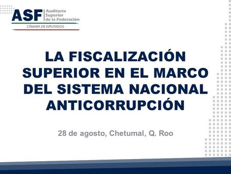 LA FISCALIZACIÓN SUPERIOR EN EL MARCO DEL SISTEMA NACIONAL ANTICORRUPCIÓN 28 de agosto, Chetumal, Q. Roo.