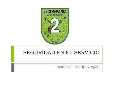 SEGURIDAD EN EL SERVICIO Teniente II: Rodrigo Vergara.
