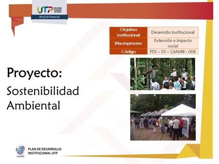 Proyecto: Sostenibilidad Ambiental Objetivo institucional Desarrollo Institucional Macroproceso Extensión e impacto social CódigoPDI – DI – GSAMB - 006.