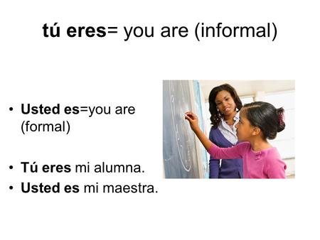 tú eres= you are (informal)