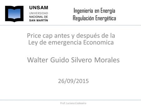Ingeniería en Energía Regulación Energética Price cap antes y después de la Ley de emergencia Economica Walter Guido Silvero Morales 26/09/2015 Prof. Luciano.