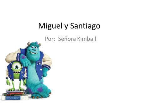 Miguel y Santiago Por: Señora Kimball. El chico se llama Miguel. Él es estudiante. Él es de Monstropolis.