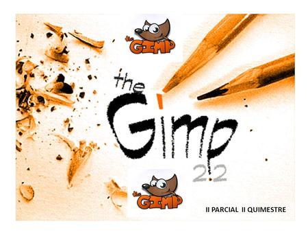 II PARCIAL II QUIMESTRE. ¿Qué es GIMP? Image Manipulation Program. Es un programa de retoque fotográfico, y composición y edición de imagen. Es especialmente.