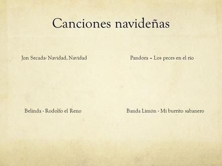 Canciones navideñas Jon Secada- Navidad, Navidad Belinda - Rodolfo el RenoBanda Limón - Mi burrito sabanero Pandora – Los peces en el río.