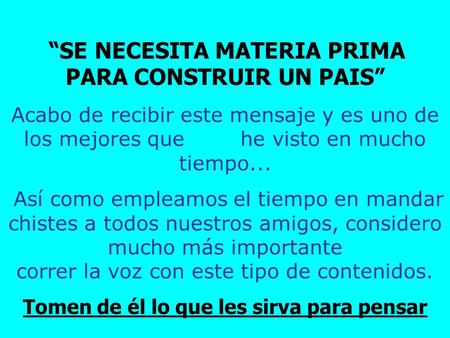 “SE NECESITA MATERIA PRIMA PARA CONSTRUIR UN PAIS” Acabo de recibir este mensaje y es uno de los mejores que he visto en mucho tiempo... Así como empleamos.