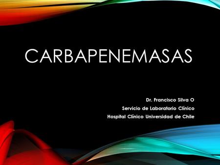 Carbapenemasas Dr. Francisco Silva O Servicio de Laboratorio Clínico