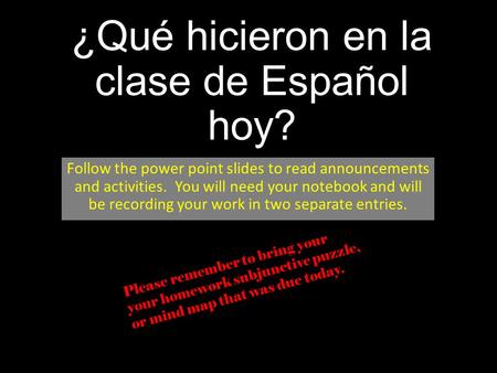 ¿Qué hicieron en la clase de Español hoy? Follow the power point slides to read announcements and activities. You will need your notebook and will be recording.