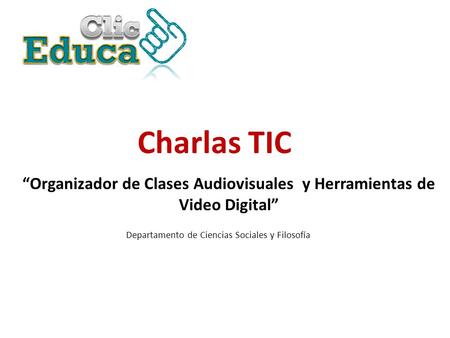 Charlas TIC Departamento de Ciencias Sociales y Filosofía “Organizador de Clases Audiovisuales y Herramientas de Video Digital”