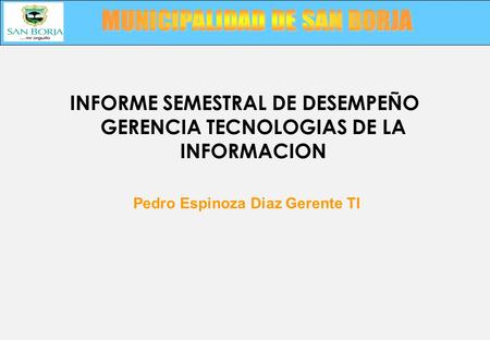 INFORME SEMESTRAL DE DESEMPEÑO GERENCIA TECNOLOGIAS DE LA INFORMACION Pedro Espinoza Diaz Gerente TI.