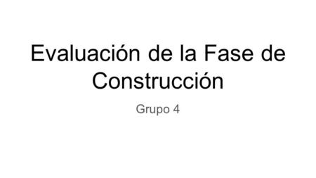 Evaluación de la Fase de Construcción Grupo 4. Riesgos ocurridos Atrasos en la planificación Priorización de tareas Problemas de funcionamiento de la.