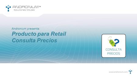 Producto para Retail Consulta Precios Andronium presenta: